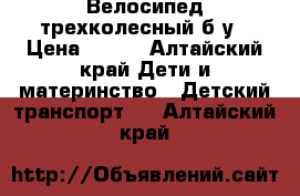 Велосипед трехколесный б у › Цена ­ 500 - Алтайский край Дети и материнство » Детский транспорт   . Алтайский край